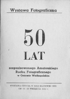 50 lat zorganizowanego Amatorskiego Ruchu Fotograficznego w Ostrowie Wielkopolskim : Wystawa fotograficzna, 15-30.09.1982